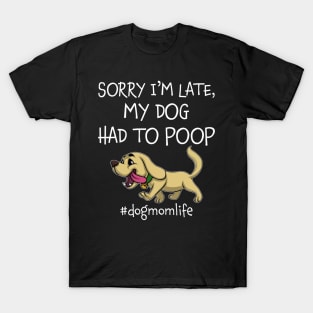 Sorry I_m Late My Dog Had To Poop Dog Mom Life T-Shirt